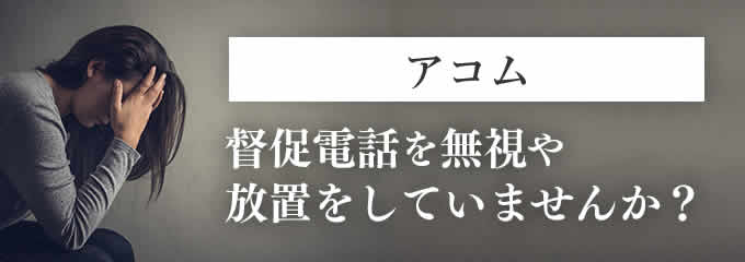 アコムからの督促を無視していませんか？